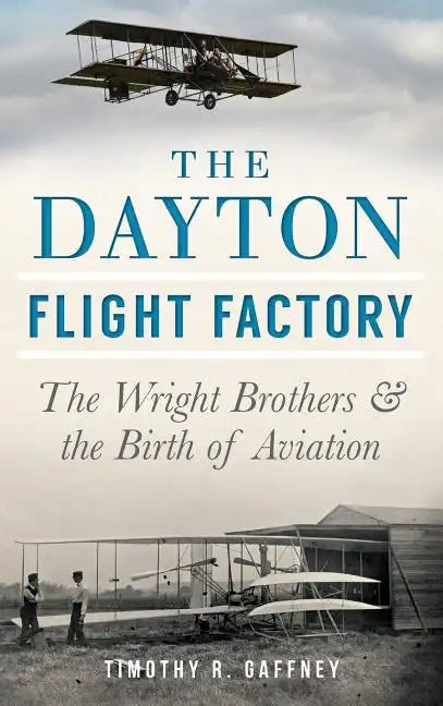 The Dayton Flight Factory: The Wright Brothers & the Birth of Aviation - Hardcover