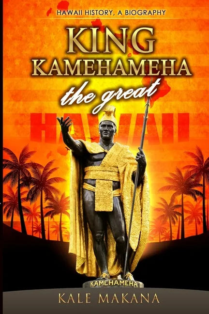King Kamehameha The Great: King of the Hawaiian Islands, Hawaii History, A Biography - Paperback