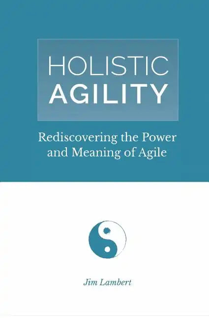 Holistic Agility: Rediscovering the Power and Meaning of Agile - Paperback