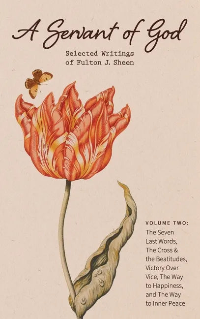 A Servant of God: Selected Writings of Fulton J. Sheen: Volume Two: The Seven Last Words, The Cross & the Beatitudes, Victory Over Vice, - Hardcover