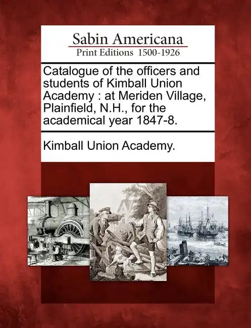 Catalogue of the Officers and Students of Kimball Union Academy: At Meriden Village, Plainfield, N.H., for the Academical Year 1847-8. - Paperback