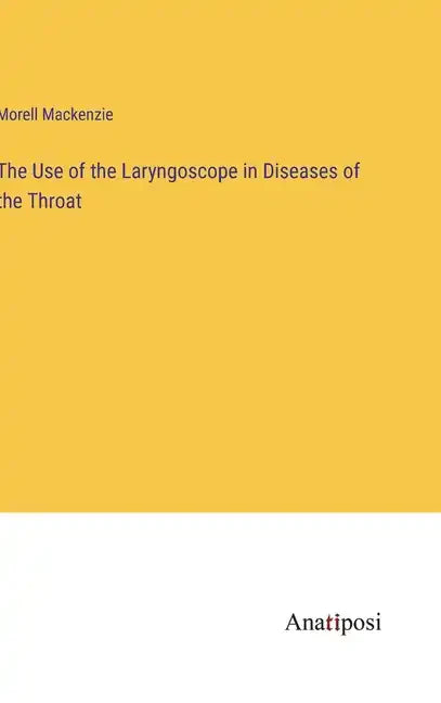 The Use of the Laryngoscope in Diseases of the Throat - Hardcover