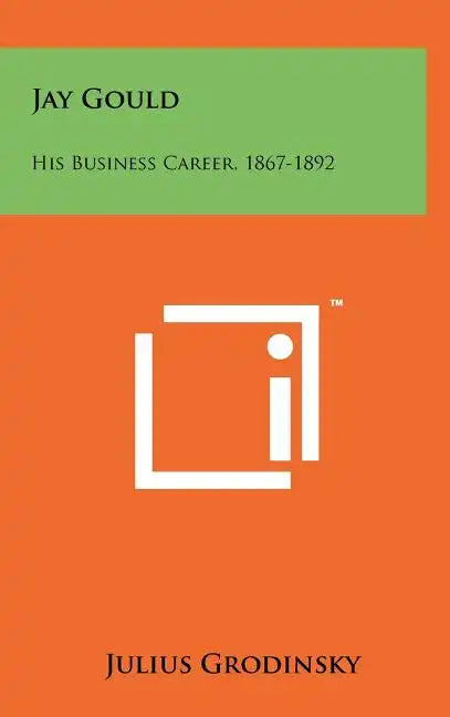 Jay Gould: His Business Career, 1867-1892 - Hardcover