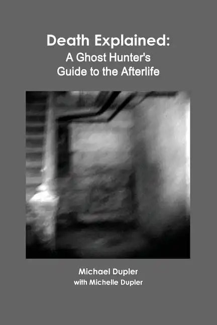 Death Explained: A Ghost Hunter's Guide to the Afterlife - Paperback