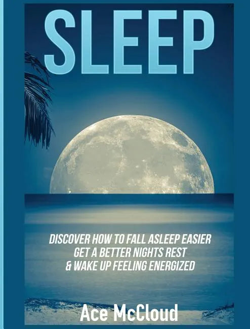 Sleep: Discover How To Fall Asleep Easier, Get A Better Nights Rest & Wake Up Feeling Energized - Hardcover