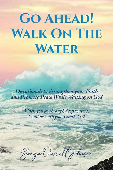 Go Ahead! Walk on the Water: Devotionals to Strengthen your Faith and Promote Peace While Waiting on God - Paperback