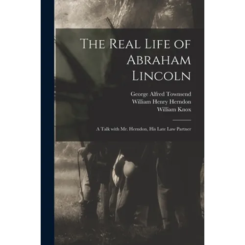 The Real Life of Abraham Lincoln: a Talk With Mr. Herndon, His Late Law Partner - Paperback