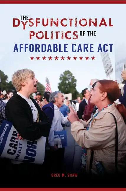 The Dysfunctional Politics of the Affordable Care Act - Hardcover