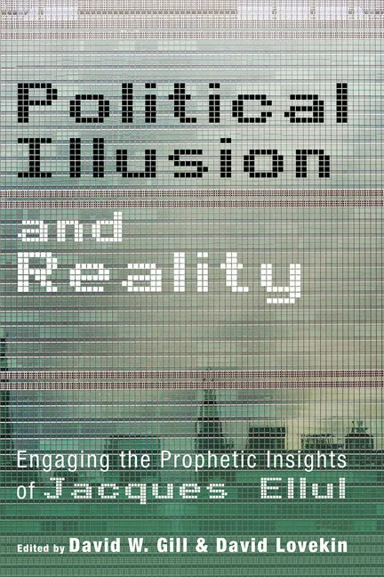 Political Illusion and Reality: Engaging the Prophetic Insights of Jacques Ellul - Hardcover