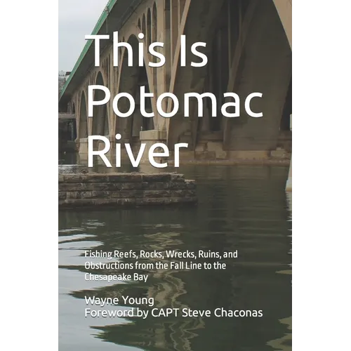 This Is Potomac River: Fishing Reefs, Rocks, Wrecks, Ruins, and Obstructions from the Fall Line to the Chesapeake Bay - Paperback