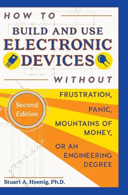 How to Build and Use Electronic Devices Without Frustration, Panic, Mountains of Money, or an Engineer Degree - Hardcover
