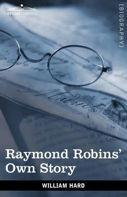 Raymond Robins' Own Story: The Untold Story of a Political Mystery - Paperback