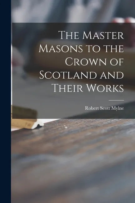 The Master Masons to the Crown of Scotland and Their Works - Paperback