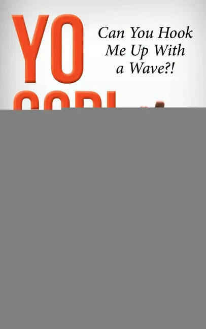 Yo God! Can You Hook Me Up with a Wave?!: The Most High Is a Very Present Help in the Time of Trouble - Paperback