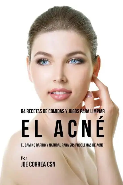94 Recetas De Comidas Y Jugos Para Limpiar El Acné: El Camino Rápido Y Natural Para Sus Problemas de Acné - Paperback