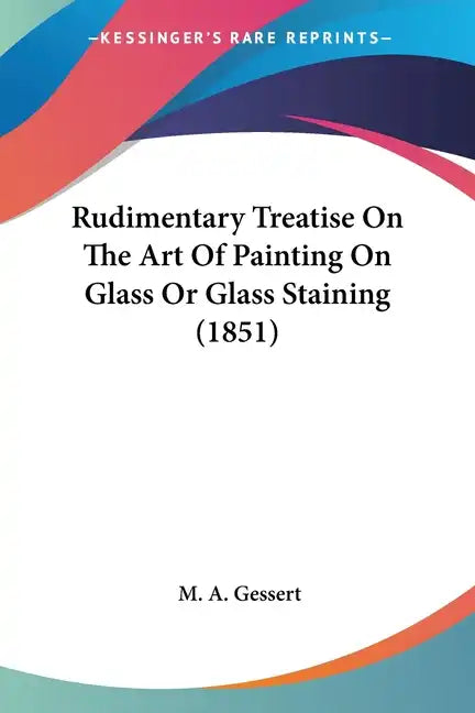 Rudimentary Treatise On The Art Of Painting On Glass Or Glass Staining (1851) - Paperback