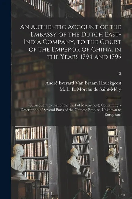An Authentic Account of the Embassy of the Dutch East-India Company, to the Court of the Emperor of China, in the Years 1794 and 1795: (subsequent to - Paperback
