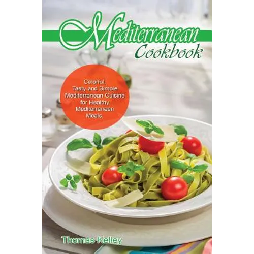 Mediterranean Cook Book: Colorful, Tasty and Simple Mediterranean Cuisine for Healthy Mediterranean Meals - Paperback