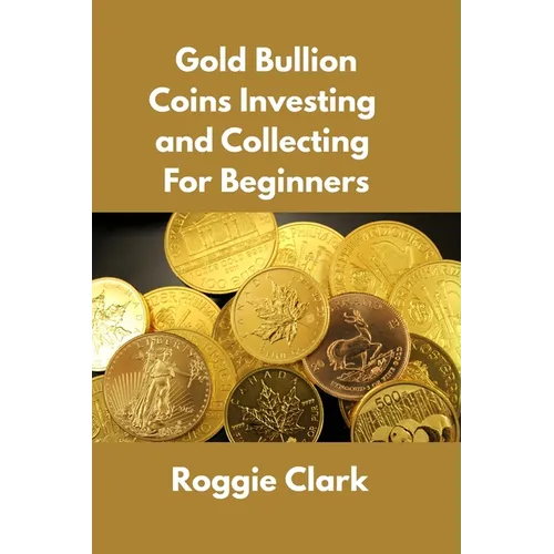 Gold Bullion Coins Investing and Collecting For Beginners: Guide and Logbook Tracker For Gold Metal Coin Investments and Collections - Paperback