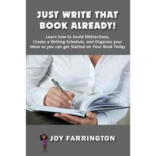 Just Write That Book Already!: How to Avoid Distractions, Create a Writing Schedule, and Organize your Ideas so you can get started on your Book Toda - Paperback