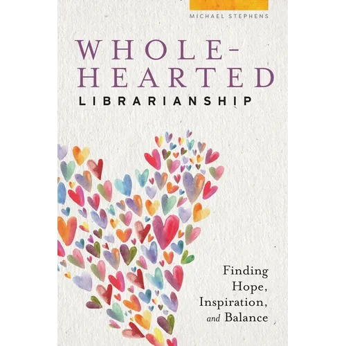Wholehearted Librarianship: Finding Hope, Inspiration, and Balance - Paperback