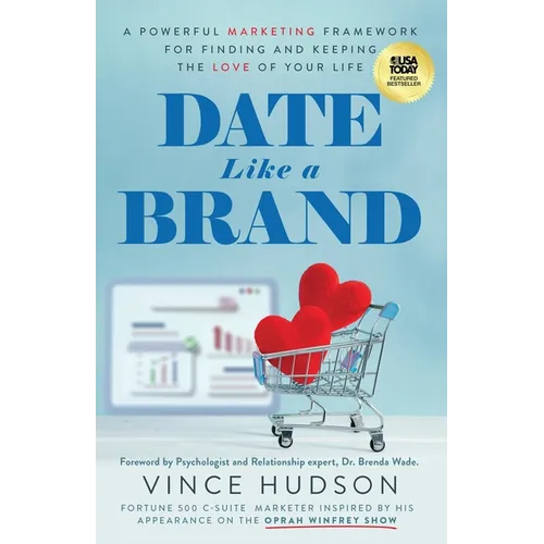 Date Like a Brand: A Powerful Marketing Framework for Finding and Keeping the Love of Your Life - Paperback