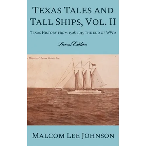 Texas Tales and Tall Ships, Vol. 2: Texas History from 1528-1945 the end of WW 2 - Hardcover