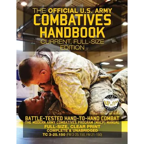 The Official US Army Combatives Handbook - Current, Full-Size Edition: Battle-Tested Hand-to-Hand Combat - the Modern Army Combatives Program (MACP) M - Paperback