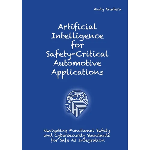 Artificial Intelligence for Safety-Critical Automotive Applications: Navigating Functional Safety and Cybersecurity Standards for Safe AI Integration - Paperback