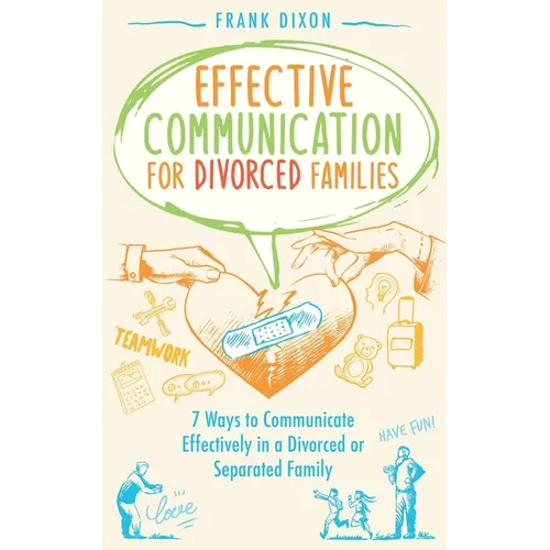 Effective Communication for Divorced Families: 7 Ways to Communicate Effectively in a Divorced or Separated Family - Paperback