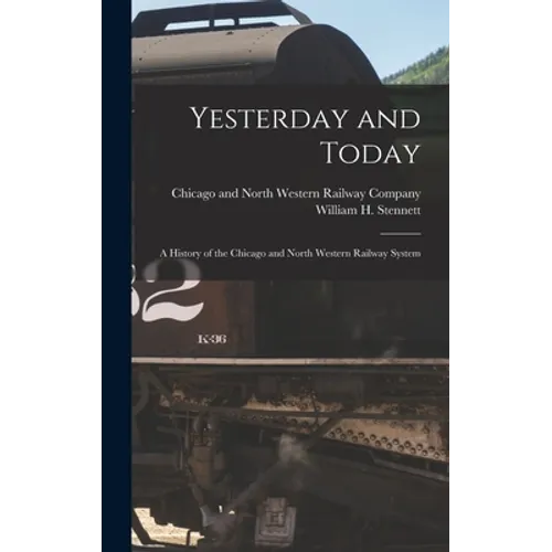 Yesterday and Today: A History of the Chicago and North Western Railway System - Hardcover