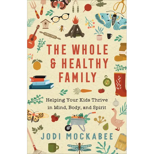 The Whole and Healthy Family: Helping Your Kids Thrive in Mind, Body, and Spirit - Paperback