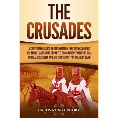 The Crusades: A Captivating Guide to the Military Expeditions During the Middle Ages That Departed from Europe with the Goal to Free Jerusalem and Aid - Paperback