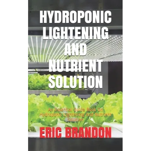 Hydroponic Lightening and Nutrient Solution: An Essential Guide Book On Hydroponic Lightening And Nutrient Solution - Paperback