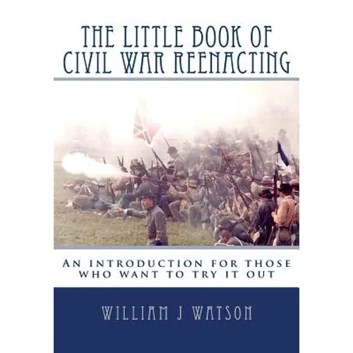 The Little Book of Civil War Reenacting: An introduction for those who want to try it out - Paperback