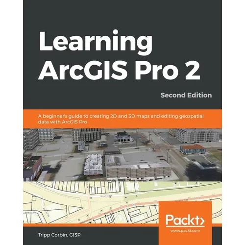 Learning ArcGIS Pro 2 - Second Edition: A beginner's guide to creating 2D and 3D maps and editing geospatial data with ArcGIS Pro - Paperback