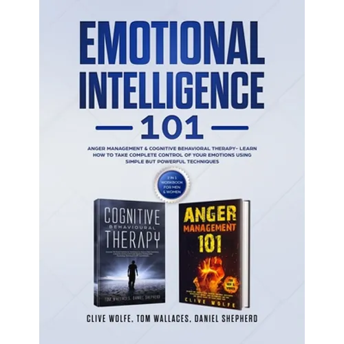 Emotional Intelligence 101: Anger Management & Cognitive Behavioral Therapy- Learn How To Take Complete Control Of Your Emotions Using Simple But Powe - Paperback