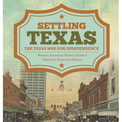 Settling Texas The Texas War for Independence Western American History Grade 5 Children's American History - Hardcover