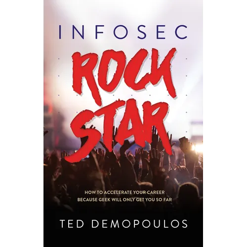 Infosec Rock Star: How to Accelerate Your Career Because Geek Will Only Get You So Far - Paperback