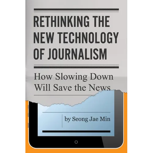 Rethinking the New Technology of Journalism: How Slowing Down Will Save the News - Paperback