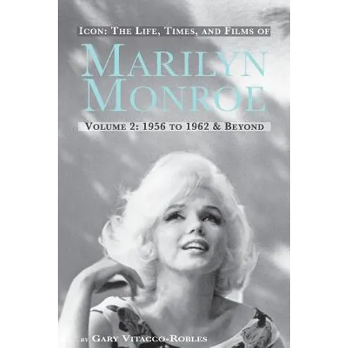 Icon: The Life, Times, and Films of Marilyn Monroe Volume 2 1956 to 1962 & Beyond - Paperback