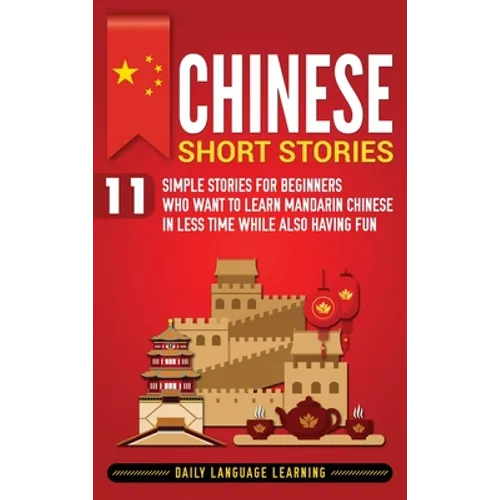 Chinese Short Stories: 11 Simple Stories for Beginners Who Want to Learn Mandarin Chinese in Less Time While Also Having Fun - Hardcover