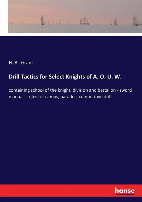 Drill Tactics for Select Knights of A. O. U. W.: containing school of the knight, division and battalion - sword manual - rules for camps, parades, co - Paperback