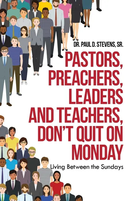 Pastors, Preachers, Leaders and Teachers, Don't Quit on Monday: Living Between the Sundays - Paperback