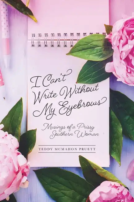 I Can't Write Without My Eyebrows: Musings of a Prissy Southern Woman - Paperback
