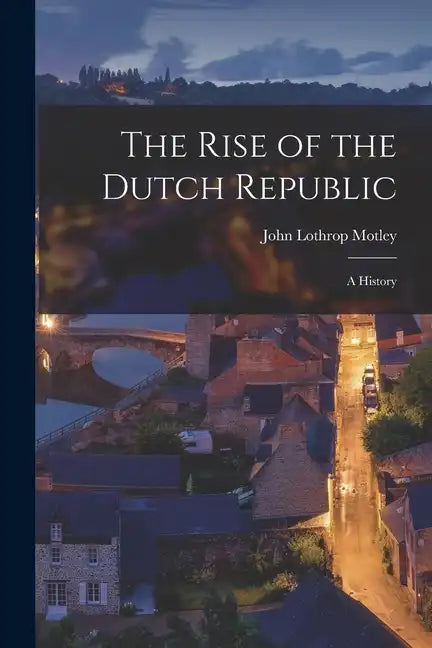 The Rise of the Dutch Republic; A History - Paperback