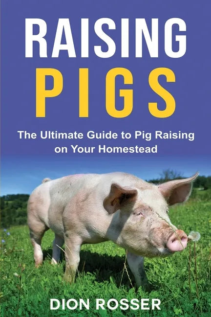 Raising Pigs: The Ultimate Guide to Pig Raising on Your Homestead - Paperback