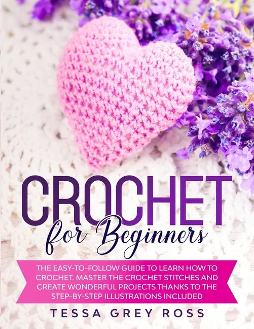 Crochet for Beginners: The Easy-to-Follow Guide to Learn How to Crochet. Master the Crochet Stitches and Create Wonderful Projects Thanks to - Paperback