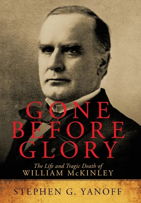 Gone Before Glory: The Life and Tragic Death of William Mckinley - Hardcover