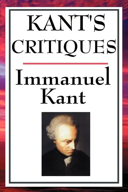 Kant's Critiques: The Critique of Pure Reason, the Critique of Practical Reason, the Critique of Judgement - Paperback
